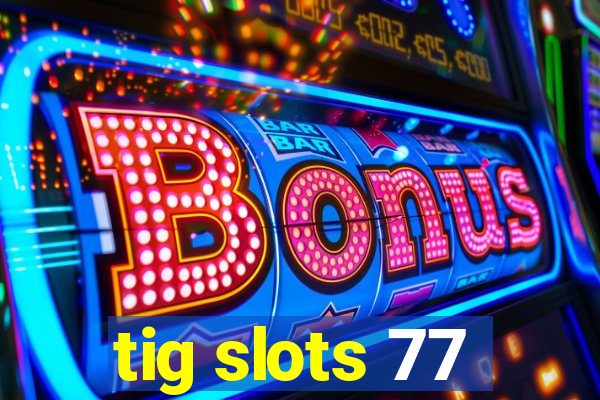 tig slots 77